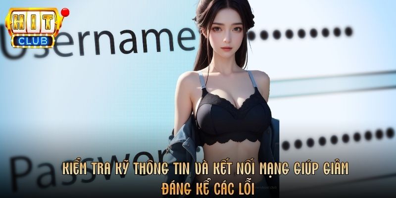 Kiểm tra kỹ thông tin và kết nối mạng giúp giảm đáng kể các lỗi