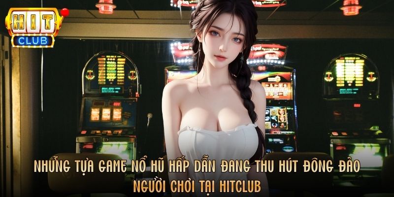 Những tựa game nổ hũ hấp dẫn đang thu hút đông đảo người chơi tại Hitclub
