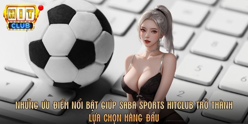 Những ưu điểm nổi bật giúp Saba Sports Hitclub trở thành lựa chọn hàng đầu